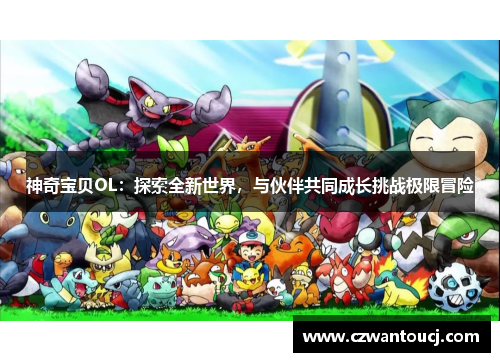 神奇宝贝OL：探索全新世界，与伙伴共同成长挑战极限冒险